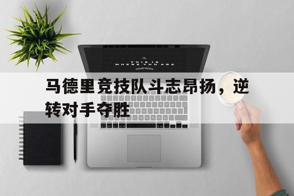 马德里竞技队斗志昂扬,逆转对手夺胜 马德里竞技队斗志昂扬,逆转对手夺胜