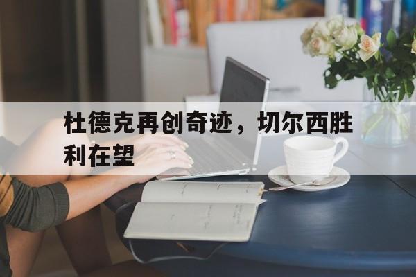杜德克再创奇迹，切尔西胜利在望的简单介绍